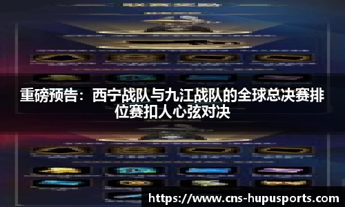 重磅预告：西宁战队与九江战队的全球总决赛排位赛扣人心弦对决