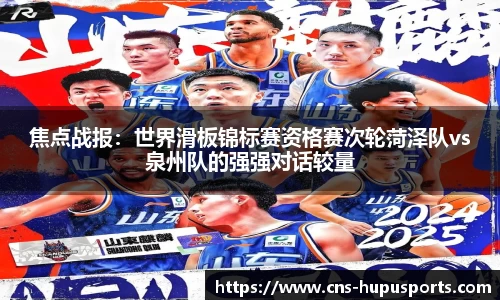 焦点战报：世界滑板锦标赛资格赛次轮菏泽队vs泉州队的强强对话较量