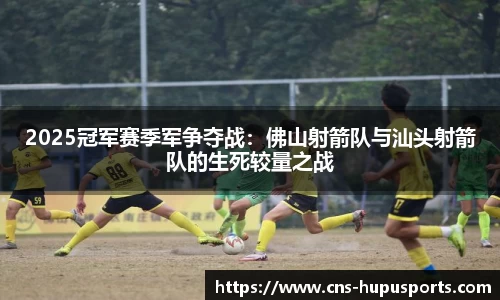 2025冠军赛季军争夺战：佛山射箭队与汕头射箭队的生死较量之战