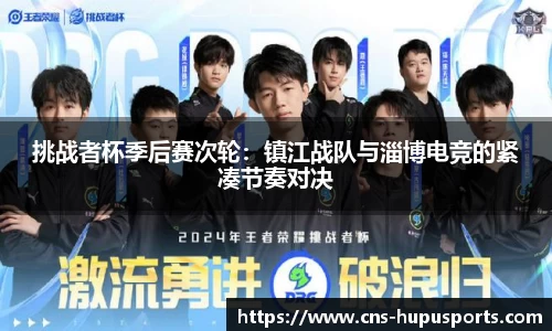 挑战者杯季后赛次轮：镇江战队与淄博电竞的紧凑节奏对决