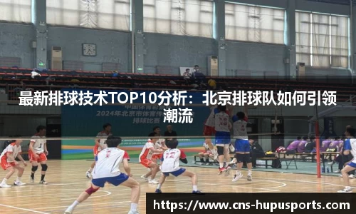 最新排球技术TOP10分析：北京排球队如何引领潮流