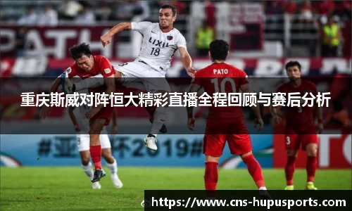 重庆斯威对阵恒大精彩直播全程回顾与赛后分析